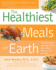 Healthiest Meals on Earth: the Surprising, Unbiased Truth About What Meals to Eat and Why