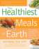 The Healthiest Meals on Earth: the Surprising, Unbiased Truth About What Meals You Should Eat and Why: Recipes That Fortify, Protect, and Nourish You