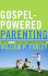 Gospel-Powered Parenting: How the Gospel Shapes and Transforms Parenting