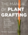 The Manual of Plant Grafting: Practical Techniques for Ornamentals, Vegetables, and Fruit