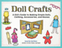 Doll Crafts a Kid's Guide to Making Simple Dolls, Clothing, Accessories, and Houses