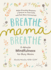 Breathe, Mama, Breathe: 5-Minute Mindfulness for Busy Moms