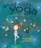 Good Night Yoga: a Pose-By-Pose Bedtime Story: 1