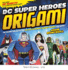 Dc Super Heroes Origami: 46 Folding Projects for Batman Superman Wonder Woman and More!