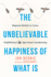 The Unbelievable Happiness of What is: Beyond Belief to Love, Fulfillment, and Awakening