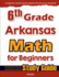 6th Grade Arkansas Math for Beginners: Standardized Testing and Home School Study Guide