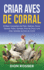 Criar aves de corral: El mejor compaero de patio: gallinas, pavos, gansos, patos, guineas, aves de caza y una gran variedad de aves de corral