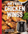 The Air Fryer Chicken Wings Cookbook: Take Flight With Over 100 Recipes (the Art of Entertaining)