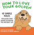 How to Love Your Golden: 10 Simple Rules for Giving Your Golden Retriever the Very Best Life