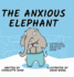 The Anxious Elephant a Children's Book About Overthinking, Being Realistic, and Managing Your Emotions