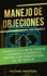 Manejo de Objeciones: Convirtete en el Mejor Cerrador e Incrementa Tus Ingresos al Aprender Cmo Convertir Todos Los "No" en un "S" Volumen 3