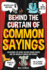 Behind the Curtain of Common Sayings: Uncovering the Secret History Behind Idioms, Origins of Words and Phrases