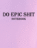 Do Epic Shit Notebook: Motivational Notebooks, 150 Pages, Large (8.5 X 11 Inches).