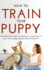 How to Train Your Puppy: the Complete Guide to Training a Happy Dog in Just 7 Days Using Positive Reinforcement