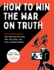 How to Win the War on Truth: an Illustrated Guide to How Mistruths Are Sold, Why They Stick, and How to Reclaim Reality