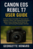 Canon EOS Rebel T7 User Guide: A Step-by-Step Canon Rebel T7 User Guide for Beginners, Seniors, and Aspiring Photographers - Master Camera Settings, Manual Mode, HD Video, and Stunning Photography with Ease