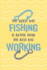 The Worst Day Fishing is Better Than the Best Day Working: Fishing Log Book-Tracker Notebook-Matte Cover 6x9 100 Pages
