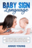 Baby Sign Language: the Complete Guide to Learning How to Interact With Your Baby. Over 100 Easy and Fun Signs to Start Communicating Together