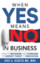 When Yes Means No in Business: How to Recognize and Overcome the Biggest Threat to Innovation