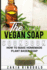The New Vegan Soap Cookbook: How to Make Homemade Plant Based Soap (the New Soap Makers Cookbook)