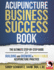 Acupuncture Business Success Book: The Ultimate Step-by-Step Guide for Building and Growing a Profitable Acupuncture Practice