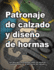 Patronaje De Calzado Y Diseo De Hormas Una Gua Para Principiantes Sobre Las Tcnicas Fundamentales De La Fabricacin Del Calzado