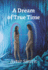 A Dream of True Time: True Time Trilogy Volume One
