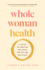 Whole Woman Health: A Guide to Creating Wellness for Any Age and Stage