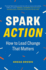 Spark Action: How to Lead Change That Matters