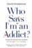 Who Says I'm an Addict?: A Book for Anyone Who is Partial to Food, Sex, Booze or Drugs