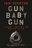 Gun Baby Gun: a Bloody Journey Into the World of the Gun