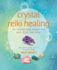 Crystal Reiki Healing: the Powerhouse Therapy for Mind, Body, and Spirit