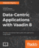 Datacentric Applications With Vaadin 8 Develop and Maintain Highquality Web Applications Using Vaadin