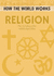 How the World Works: Religion: the Rich History of the Worlds Major Faiths