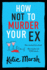 How Not To Murder Your Ex: The start of a gripping, hilarious, cosy mystery series from Katie Marsh