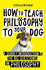 How to Teach Philosophy to Your Dog: a Quirky Introduction to the Big Questions in Philosophy