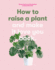 How to Raise a Plant: and Make It Love You Back