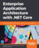 Enterprise Application Architecture With Net Core an Architectural Journey Into the Microsoft Net Open Source Platform