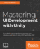 Mastering Ui Development With Unity an Indepth Guide to Developing Engaging User Interfaces With Unity 5, Unity 2017, and Unity 2018