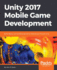 Unity 2017 Mobile Game Development: Build, Deploy, and Monetize Games for Android and Ios With Unity