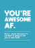 Youre Awesome Af: Heres a Book (Because Its Not Like Im Going to Tell You to Your Face)