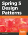 Spring 5 Design Patterns: Master Efficient Application Development With Patterns Such as Proxy, Singleton, the Template Method, and More