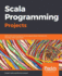 Scala Programming Projects Build Real World Projects Using Popular Scala Frameworks Like Play, Akka, and Spark