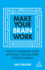Make Your Brain Work: How to Maximize Your Efficiency, Productivity and Effectiveness