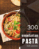 Vegetarian Pasta 300: Enjoy 300 Days with Amazing Vegetarian Pasta Recipes in Your Own Vegetarian Pasta Cookbook! [simply Vegetarian Cookbook, Vegetarian Ramen Cookbook] [book 1]