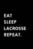 Eat Sleep Lacrosse Repeat: Blank Lined 6x9 Lacrosse Passion and Hobby Journal/Notebooks as Gift for the Ones Who Eat, Sleep and Live It Forever