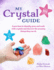 My Crystal Guide: Learn How to Identify, Grow, and Work With Crystals and Discover the Amazing Things They Can Do-for Children Aged 7+