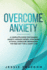 Overcome Anxiety: a Complete Guide for Manage Anxiety, Manage Worry, Stop Panic Attacks, Overcome Depression. the New Way for a Happy Life