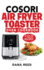 Cosori Air Fryer Toaster Oven Cookbook: +120 Tasty, Quick, Easy and Healthy Recipes to Air Fry. Bake, Broil, and Roast for Beginners and Advanced User