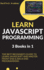 Learn Javascript Programming: 3 Books in 1-the Best Beginner's Guide to Learn Javascript and Master Front End & Back End Programming